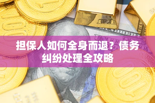 济南担保人如何全身而退？债务纠纷处理全攻略