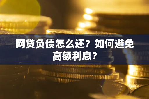济南网贷负债怎么还？如何避免高额利息？