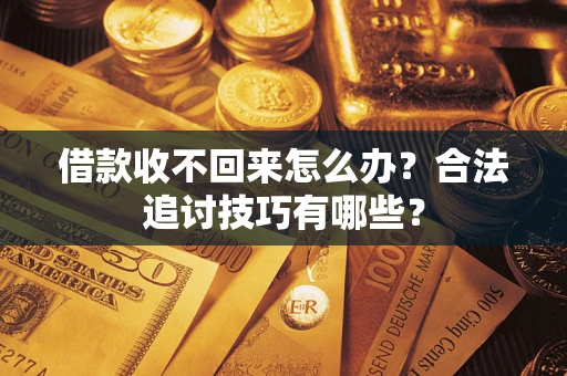 济南借款收不回来怎么办？合法追讨技巧有哪些？