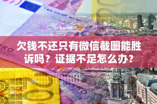 济南欠钱不还只有微信截图能胜诉吗？证据不足怎么办？