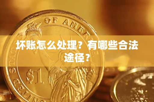济南坏账怎么处理？有哪些合法途径？