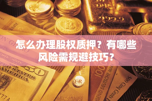 济南怎么办理股权质押？有哪些风险需规避技巧？