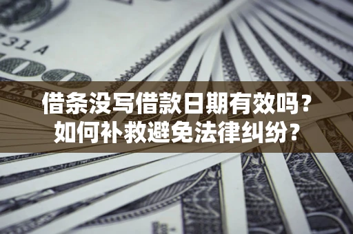 济南借条没写借款日期有效吗？如何补救避免法律纠纷？