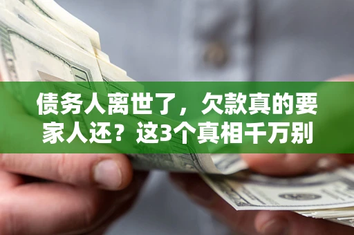 济南债务人离世了，欠款真的要家人还？这3个真相千万别弄错