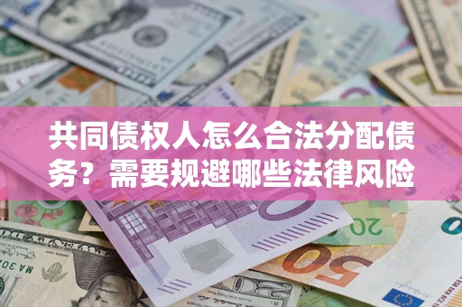 济南共同债权人怎么合法分配债务？需要规避哪些法律风险？