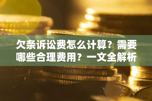 济南欠条诉讼费怎么计算？需要哪些合理费用？一文全解析