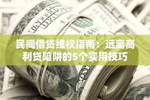济南民间借贷维权指南：远离高利贷陷阱的5个实用技巧