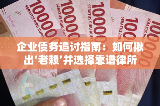 济南企业债务追讨指南：如何揪出‘老赖’并选择靠谱律所
