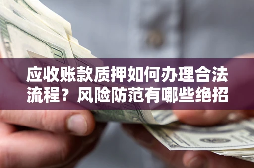 济南应收账款质押如何办理合法流程？风险防范有哪些绝招？