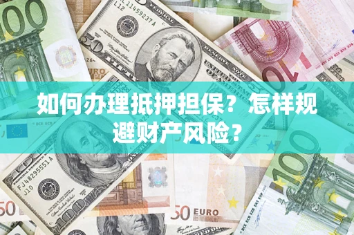 济南如何办理抵押担保？怎样规避财产风险？