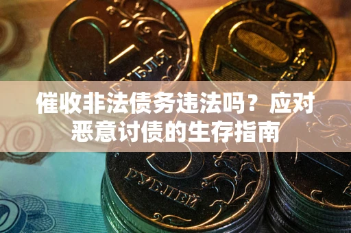 济南催收非法债务违法吗？应对恶意讨债的生存指南
