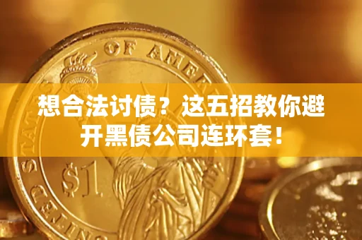 济南想合法讨债？这五招教你避开黑债公司连环套！
