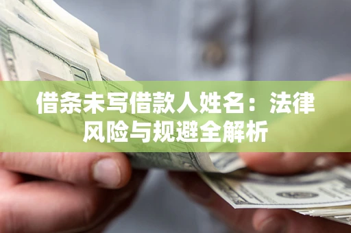 济南借条未写借款人姓名：法律风险与规避全解析