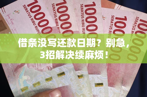 济南借条没写还款日期？别急，3招解决续麻烦！