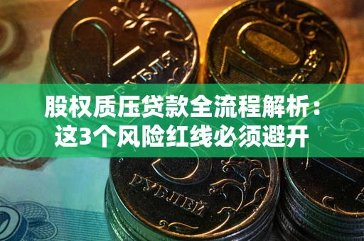 济南股权质压贷款全流程解析：这3个风险红线必须避开