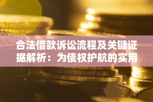 济南合法借款诉讼流程及关键证据解析：为债权护航的实用指南