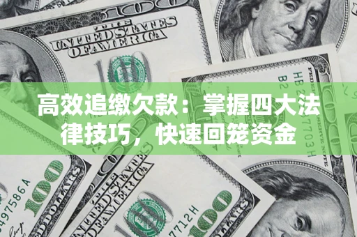 济南高效追缴欠款：掌握四大法律技巧，快速回笼资金