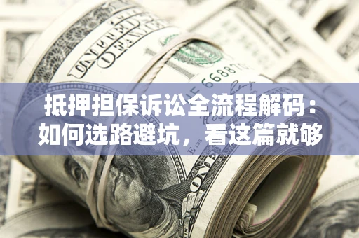 济南抵押担保诉讼全流程解码：如何选路避坑，看这篇就够了