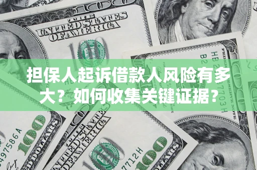 济南担保人起诉借款人风险有多大？如何收集关键证据？