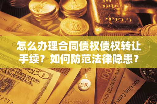 济南怎么办理合同债权债权转让手续？如何防范法律隐患？