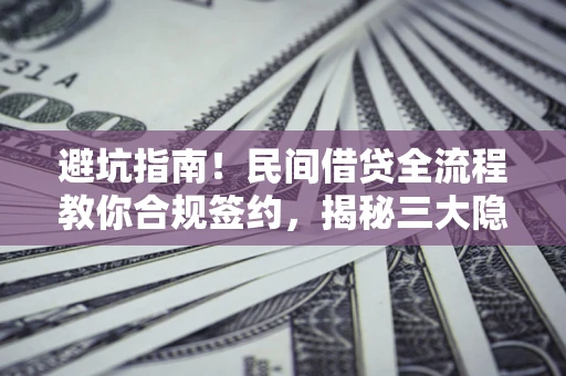 济南避坑指南！民间借贷全流程教你合规签约，揭秘三大隐形陷阱