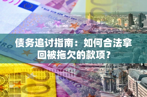 济南债务追讨指南：如何合法拿回被拖欠的款项？
