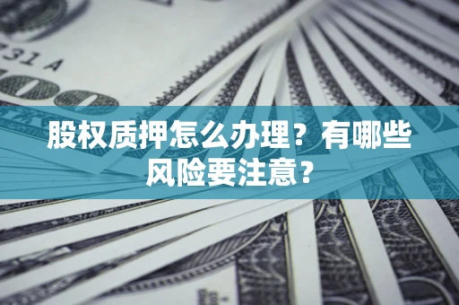 济南股权质押怎么办理？有哪些风险要注意？
