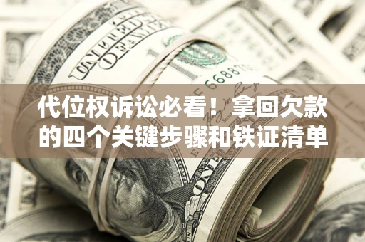 济南代位权诉讼必看!拿回欠款的四个关键步骤和铁证清单 济南代位权诉讼必看!拿回欠款的四个关键步骤和铁证清单
