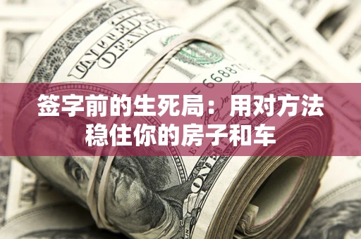 济南签字前的生死局：用对方法稳住你的房子和车