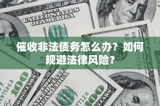 济南催收非法债务怎么办？如何规避法律风险？