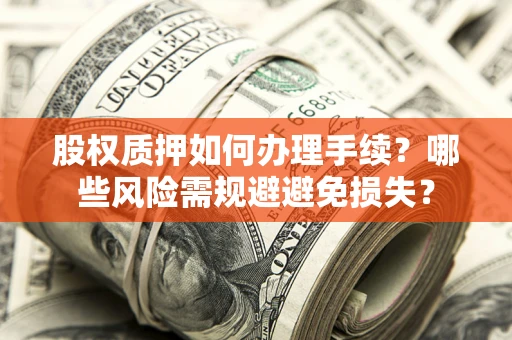 济南股权质押如何办理手续？哪些风险需规避避免损失？
