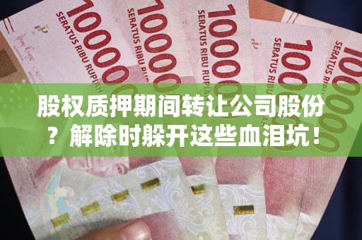 济南股权质押期间转让公司股份？解除时躲开这些血泪坑！