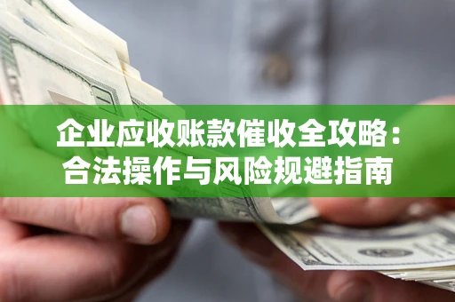 济南企业应收账款催收全攻略：合法操作与风险规避指南