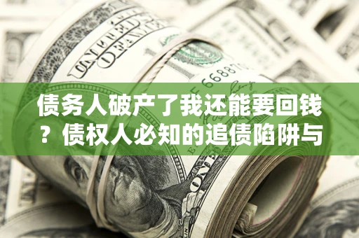 济南债务人破产了我还能要回钱？债权人必知的追债陷阱与破局之道