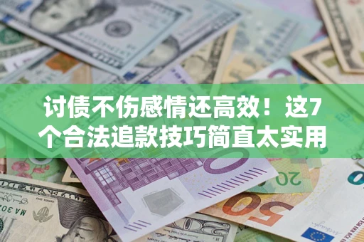 济南讨债不伤感情还高效！这7个合法追款技巧简直太实用