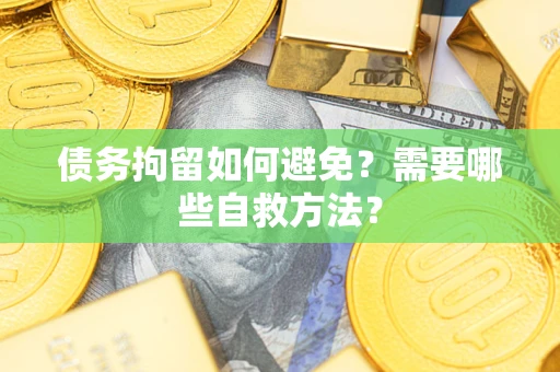 济南债务拘留如何避免？需要哪些自救方法？