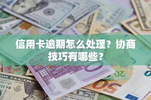 济南信用卡逾期怎么处理？协商技巧有哪些？