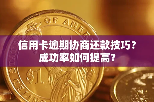 济南信用卡逾期协商还款技巧？成功率如何提高？