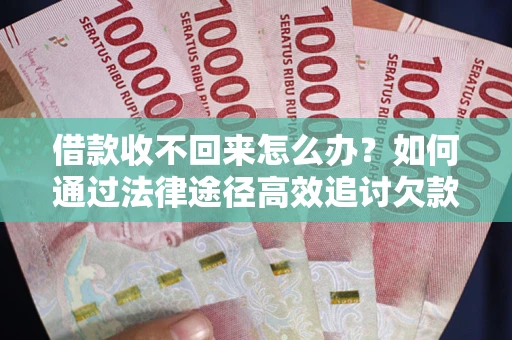 济南借款收不回来怎么办？如何通过法律途径高效追讨欠款？