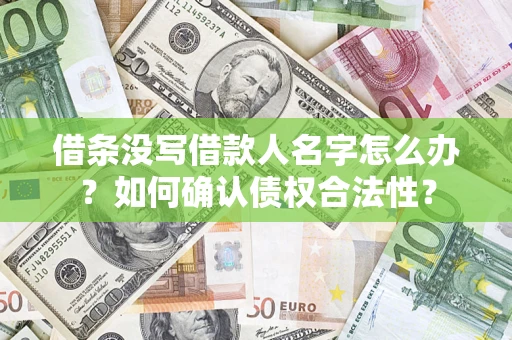 济南借条没写借款人名字怎么办？如何确认债权合法性？