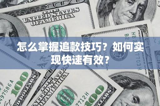 济南怎么掌握追款技巧？如何实现快速有效？