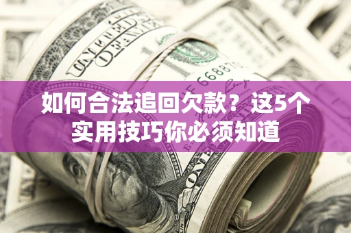 济南如何合法追回欠款？这5个实用技巧你必须知道