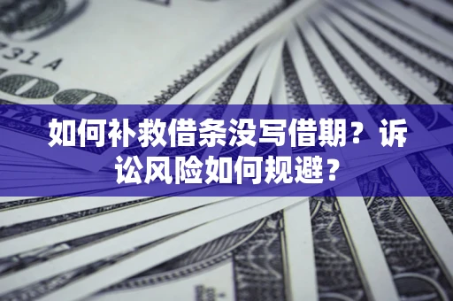 济南如何补救借条没写借期？诉讼风险如何规避？