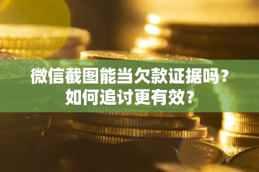 济南微信截图能当欠款证据吗？如何追讨更有效？
