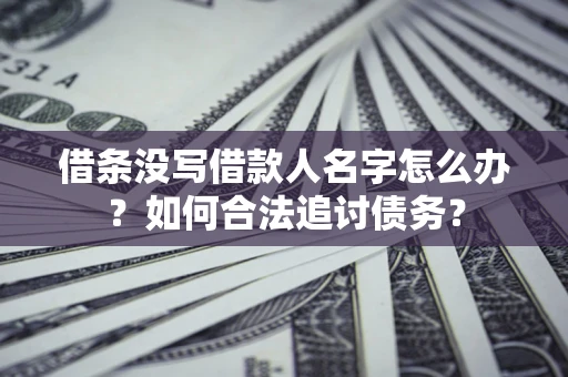 济南借条没写借款人名字怎么办？如何合法追讨债务？