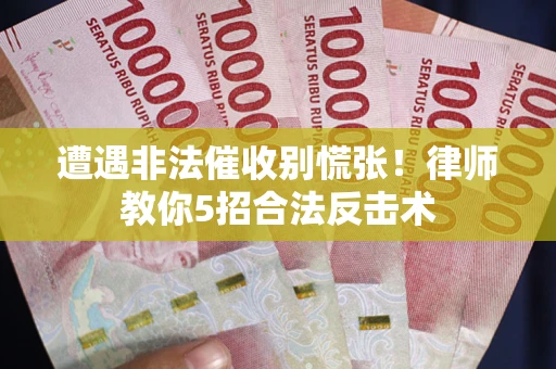 济南遭遇非法催收别慌张！律师教你5招合法反击术