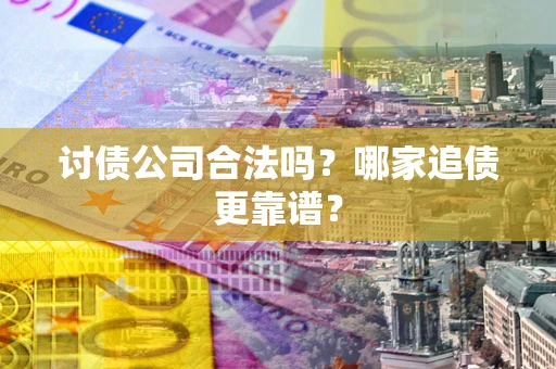 济南讨债公司合法吗？哪家追债更靠谱？