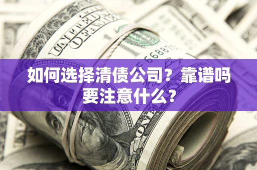 济南如何选择清债公司？靠谱吗要注意什么？