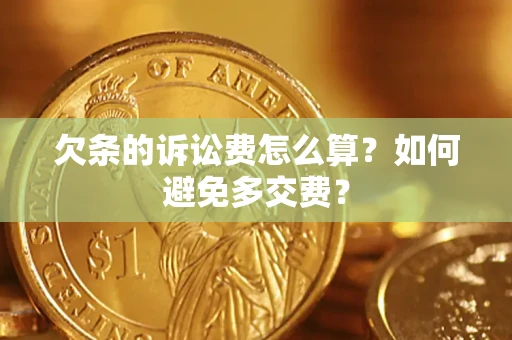 济南欠条的诉讼费怎么算？如何避免多交费？