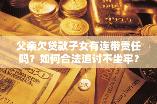济南父亲欠贷款子女有连带责任吗？如何合法追讨不坐牢？